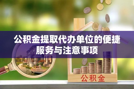 贵德公积金提取代办单位的便捷服务与注意事项