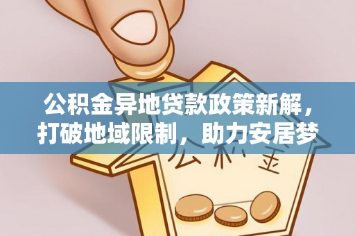 贵德公积金异地贷款政策新解，打破地域限制，助力安居梦想