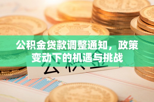 贵德公积金贷款调整通知，政策变动下的机遇与挑战