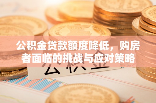 贵德公积金贷款额度降低，购房者面临的挑战与应对策略