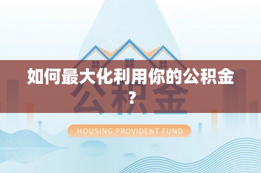 贵德如何最大化利用你的公积金？