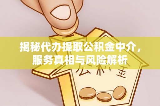 贵德揭秘代办提取公积金中介，服务真相与风险解析