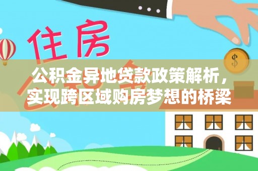 贵德公积金异地贷款政策解析，实现跨区域购房梦想的桥梁