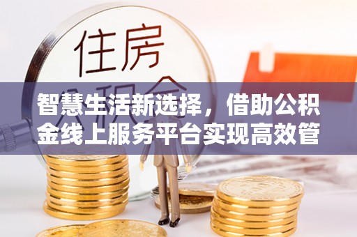 贵德智慧生活新选择，借助公积金线上服务平台实现高效管理