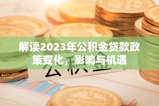 贵德解读2023年公积金贷款政策变化，影响与机遇