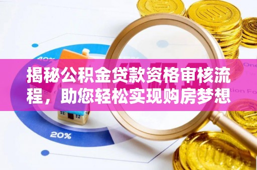 贵德揭秘公积金贷款资格审核流程，助您轻松实现购房梦想