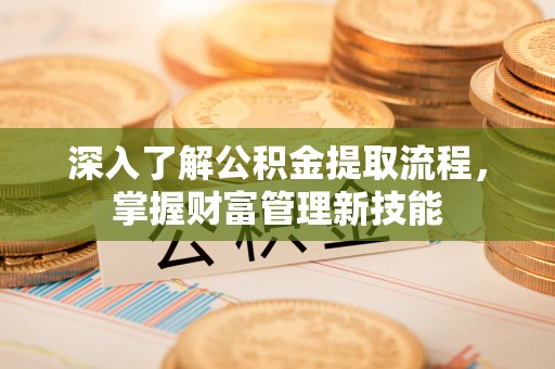 贵德深入了解公积金提取流程，掌握财富管理新技能