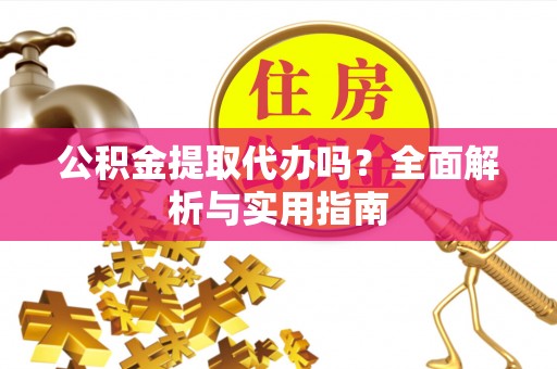 贵德公积金提取代办吗？全面解析与实用指南