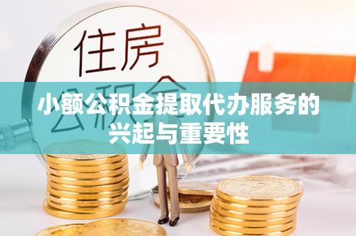 贵德小额公积金提取代办服务的兴起与重要性