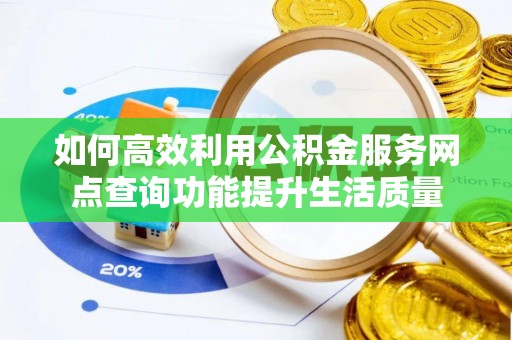 贵德如何高效利用公积金服务网点查询功能提升生活质量