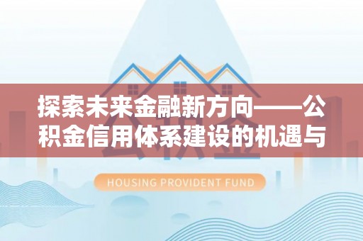 贵德探索未来金融新方向——公积金信用体系建设的机遇与挑战