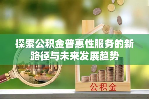 贵德探索公积金普惠性服务的新路径与未来发展趋势