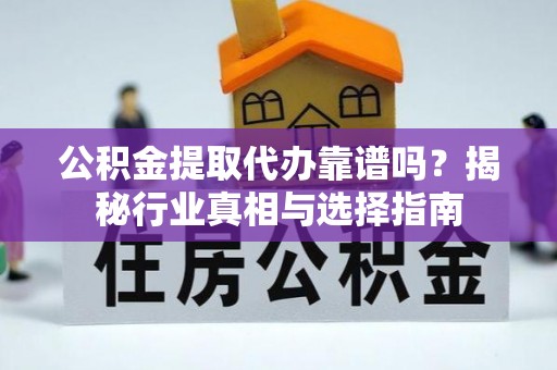 贵德公积金提取代办靠谱吗？揭秘行业真相与选择指南