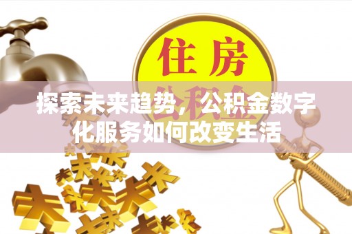 贵德探索未来趋势，公积金数字化服务如何改变生活