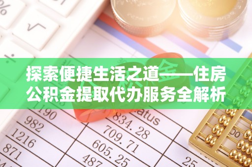 贵德探索便捷生活之道——住房公积金提取代办服务全解析