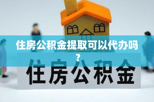 贵德住房公积金提取可以代办吗？