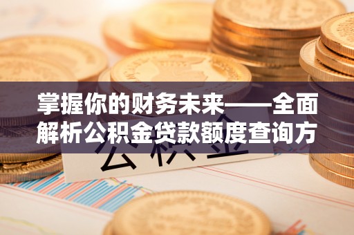 贵德掌握你的财务未来——全面解析公积金贷款额度查询方法
