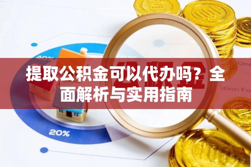 贵德提取公积金可以代办吗？全面解析与实用指南