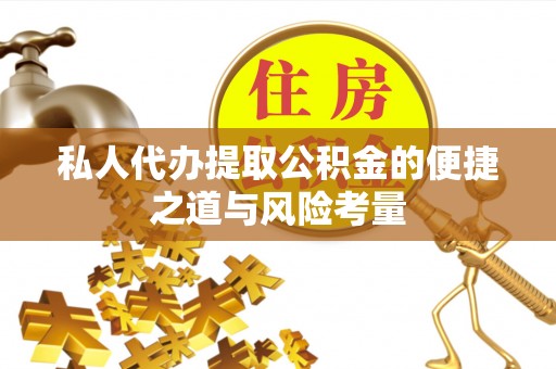 贵德私人代办提取公积金的便捷之道与风险考量