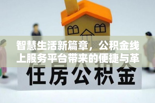 贵德智慧生活新篇章，公积金线上服务平台带来的便捷与革新