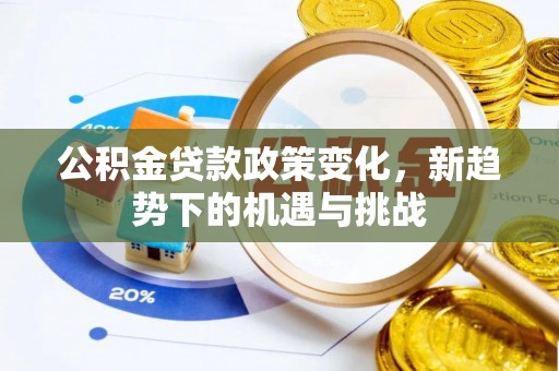 贵德公积金贷款政策变化，新趋势下的机遇与挑战