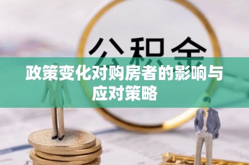 贵德政策变化对购房者的影响与应对策略