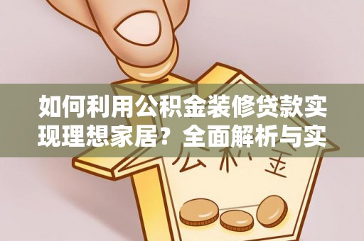 贵德如何利用公积金装修贷款实现理想家居？全面解析与实用建议