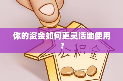 贵德你的资金如何更灵活地使用？