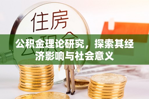 贵德公积金理论研究，探索其经济影响与社会意义
