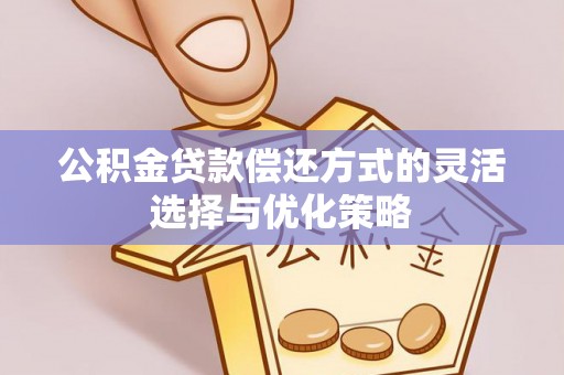 贵德公积金贷款偿还方式的灵活选择与优化策略