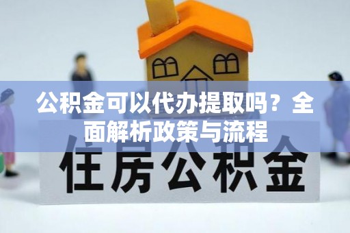 贵德公积金可以代办提取吗？全面解析政策与流程