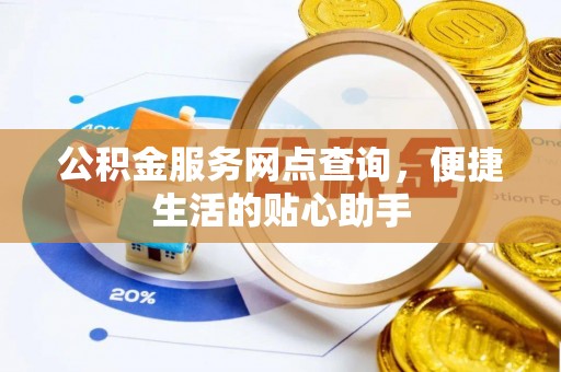 贵德公积金服务网点查询，便捷生活的贴心助手