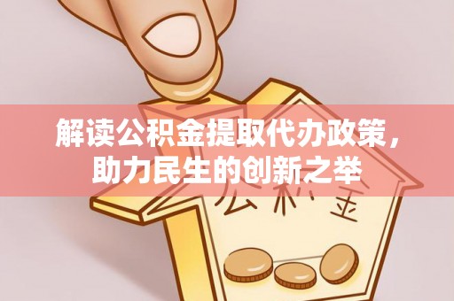 贵德解读公积金提取代办政策，助力民生的创新之举