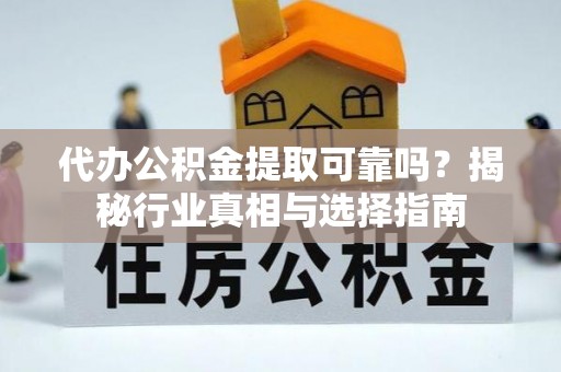 贵德代办公积金提取可靠吗？揭秘行业真相与选择指南