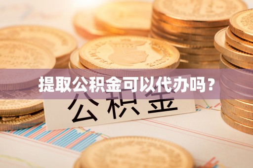 贵德提取公积金可以代办吗？