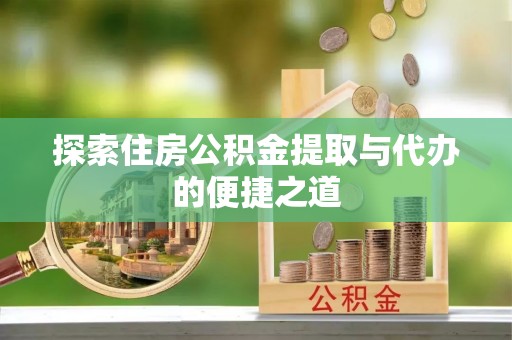 贵德探索住房公积金提取与代办的便捷之道
