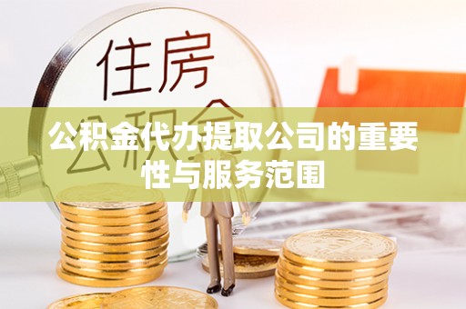 贵德公积金代办提取公司的重要性与服务范围