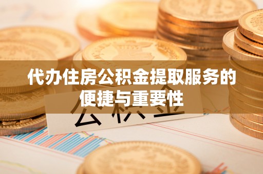 贵德代办住房公积金提取服务的便捷与重要性