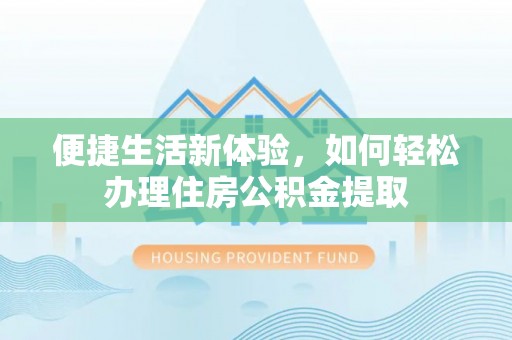 贵德便捷生活新体验，如何轻松办理住房公积金提取