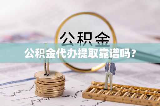 贵德公积金代办提取靠谱吗？