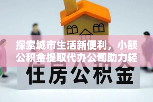 贵德探索城市生活新便利，小额公积金提取代办公司助力轻松理财