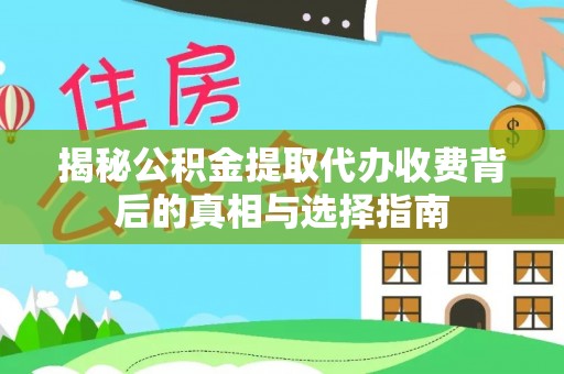 贵德揭秘公积金提取代办收费背后的真相与选择指南