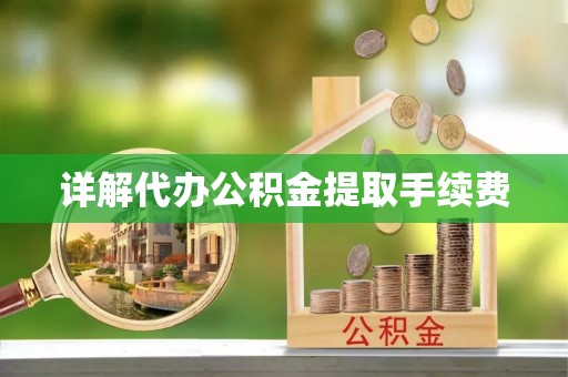 贵德详解代办公积金提取手续费