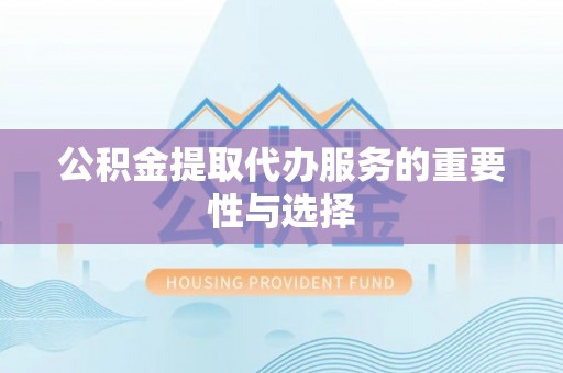 贵德公积金提取代办服务的重要性与选择