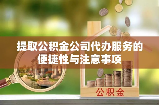 贵德提取公积金公司代办服务的便捷性与注意事项
