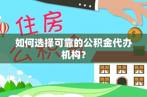 贵德如何选择可靠的公积金代办机构？