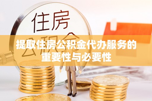 贵德提取住房公积金代办服务的重要性与必要性