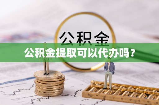 贵德公积金提取可以代办吗？