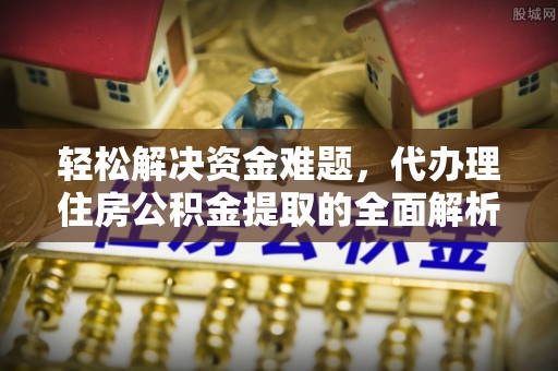 贵德轻松解决资金难题，代办理住房公积金提取的全面解析