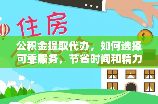 贵德公积金提取代办，如何选择可靠服务，节省时间和精力？